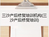三沙产后修复培训机构(三沙产后修复培训)