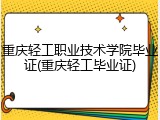 重庆轻工职业技术学院毕业证(重庆轻工毕业证)