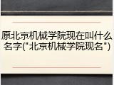 原北京机械学院现在叫什么名字("北京机械学院现名")