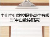 中山中山数控职业高中有哪些(中山数控职高)