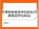 天津高考复读学校排名(天津复读学校排名)