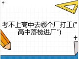 考不上高中去哪个厂打工("高中落榜进厂")