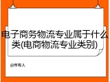 电子商务物流专业属于什么类(电商物流专业类别)
