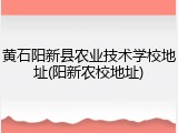 黄石阳新县农业技术学校地址(阳新农校地址)
