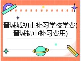 晋城城初中补习学校学费(晋城初中补习费用)