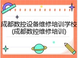 成都数控设备维修培训学校(成都数控维修培训)