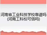 河南省工业科技学校靠谱吗(河南工科校可信吗)
