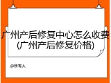 广州产后修复中心怎么收费(广州产后修复价格)