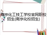 南京化工技工学校官网职校招生(南京化校招生)