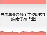 自考毕业是哪个学校职校生(自考职校毕业)
