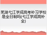 芜湖弋江学成高考补习学校是全日制吗(弋江学成高补全)