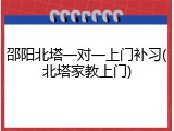 邵阳北塔一对一上门补习(北塔家教上门)