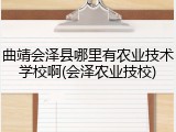 曲靖会泽县哪里有农业技术学校啊(会泽农业技校)