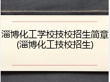 淄博化工学校技校招生简章(淄博化工技校招生)