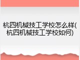 杭四机械技工学校怎么样(杭四机械技工学校如何)