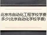 北京市自动化工程学校学费多少(北京自动化学校学费)