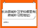 长治潞城补习学校哪里有(潞城补习班地址)
