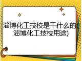 淄博化工技校是干什么的(淄博化工技校用途)