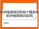 杭州电商培训机构十强老师(杭州电商培训名师)