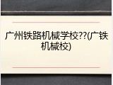 广州铁路机械学校??(广铁机械校)