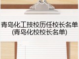 青岛化工技校历任校长名单(青岛化校校长名单)