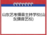 山东艺考播音主持学校(山东播音艺校)