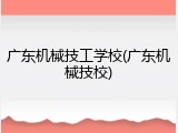 广东机械技工学校(广东机械技校)