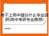 考不上高中建议什么专业读研(高中考研专业推荐)