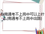 在南通考不上高中可以上什么(南通考不上高中出路)