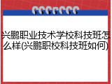 兴鹏职业技术学校科技班怎么样(兴鹏职校科技班如何)