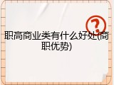职高商业类有什么好处(商职优势)