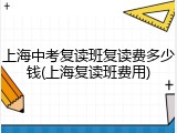 上海中考复读班复读费多少钱(上海复读班费用)