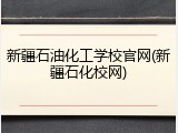 新疆石油化工学校官网(新疆石化校网)