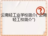 云南轻工业学校简介("云南轻工校简介")