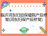 临沂河东妇幼保健院产后修复(河东妇保产后修复)