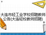 大连市轻工业学校招聘教师公告(大连轻校教师招聘)