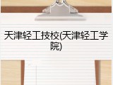 天津轻工技校(天津轻工学院)