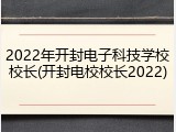 2022年开封电子科技学校校长(开封电校校长2022)