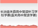 长治壶关县高中复读补习学校学费(壶关高中复读学费)