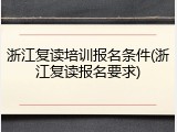 浙江复读培训报名条件(浙江复读报名要求)