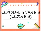 桂林叠彩农业中专学校地址(桂林农校地址)