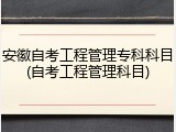 安徽自考工程管理专科科目(自考工程管理科目)