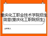 重庆化工职业技术学院招生简章(重庆化工职院招生)