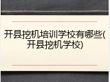 开县挖机培训学校有哪些(开县挖机学校)