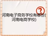 河南电子商务学校有哪些(河南电商学校)