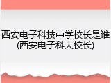 西安电子科技中学校长是谁(西安电子科大校长)