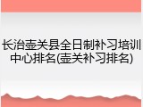 长治壶关县全日制补习培训中心排名(壶关补习排名)