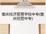 重庆经济贸易学校中专(重庆经贸中专)