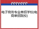 电子商务专业单招学校(电商单招院校)
