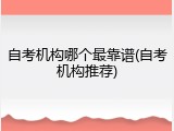 自考机构哪个最靠谱(自考机构推荐)